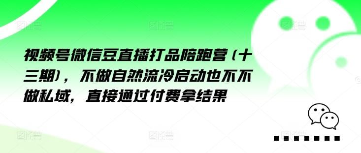 视频号微信豆直播打品陪跑营(十三期),?做不?自?流然?冷?动启?也不不做私域,?接直?通?付过?费拿结果-轻创社项目网