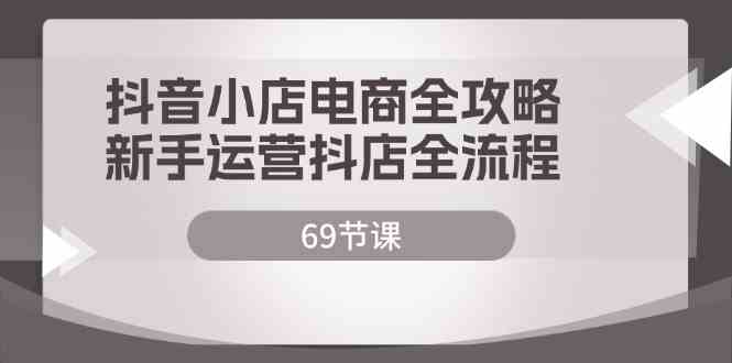 抖音小店电商全攻略,新手运营抖店全流程(69节课)-轻创社项目网