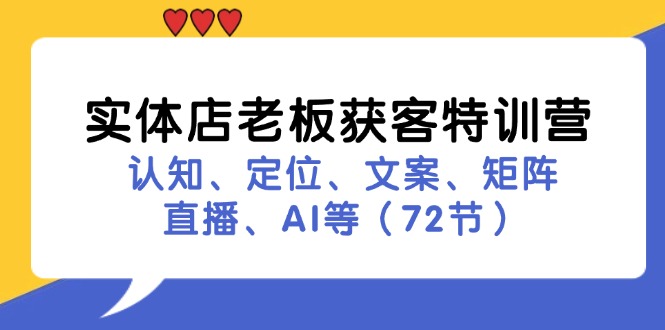 (11991期)实体店老板获客特训营:认知、定位、文案、矩阵、直播、AI等(72节)-轻创社项目网