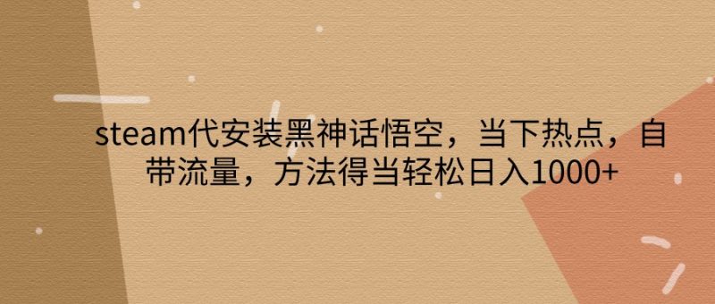 steam代安装黑神话悟空,当下热点,自带流量,方法得当轻松日入1000+-轻创社项目网
