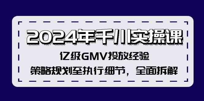2024年千川实操课,亿级GMV投放经验,策略规划至执行细节,全面拆解-轻创社项目网