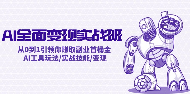 AI全面变现实操班:从0到1引领你赚取副业首桶金 AI工具玩法/实战技能/变现-轻创社项目网