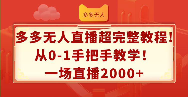 (12008期)多多无人直播超完整教程!从0-1手把手教学!一场直播2000+-轻创社项目网