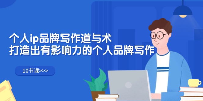 (12060期)个人ip品牌写作道与术,打造出有影响力的个人品牌写作(10节课)-轻创社项目网