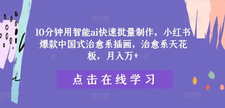 10分钟用智能ai快速批量制作,小红书爆款中国式治愈系插画,治愈系天花板,月入万+【揭秘】-轻创社项目网