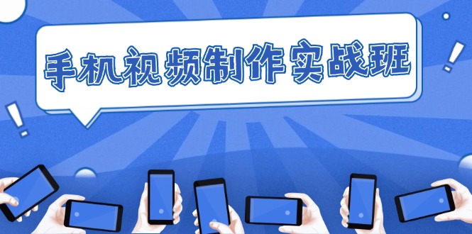 （12352期）手机 视频制作实战班：从理论到实践，快速掌握拍摄与剪辑精髓-轻创社项目网