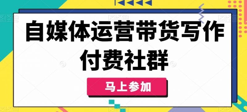 自媒体运营带货写作付费社群,带货是自媒体人必须掌握的能力-轻创社项目网