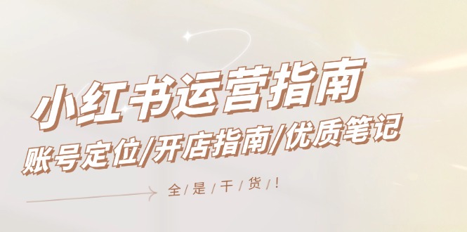 (12042期)小红书运营指南,账号定位/开店指南/优质笔记/没有套路,全是经验-轻创社项目网