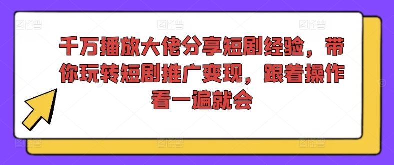 千万播放大佬分享短剧经验,带你玩转短剧推广变现,跟着操作看一遍就会-轻创社项目网