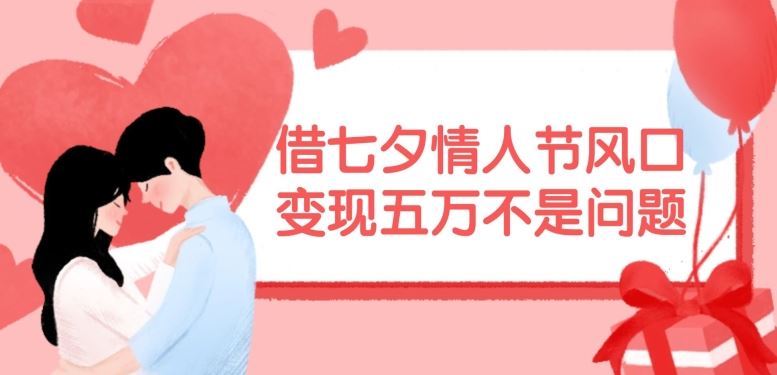 借七夕情人节风口,现在需求量爆棚,变现五万不是问题【揭秘】-轻创社项目网