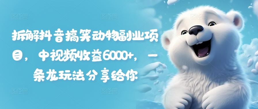 拆解抖音搞笑动物副业项目,中视频收益6000+,一条龙玩法分享给你