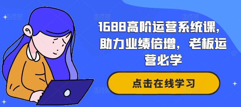 1688高阶运营系统课,助力业绩倍增,老板运营必学-轻创社项目网