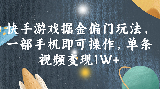 (11994期)快手游戏掘金偏门玩法,一部手机即可操作,单条视频变现1W+-轻创社项目网