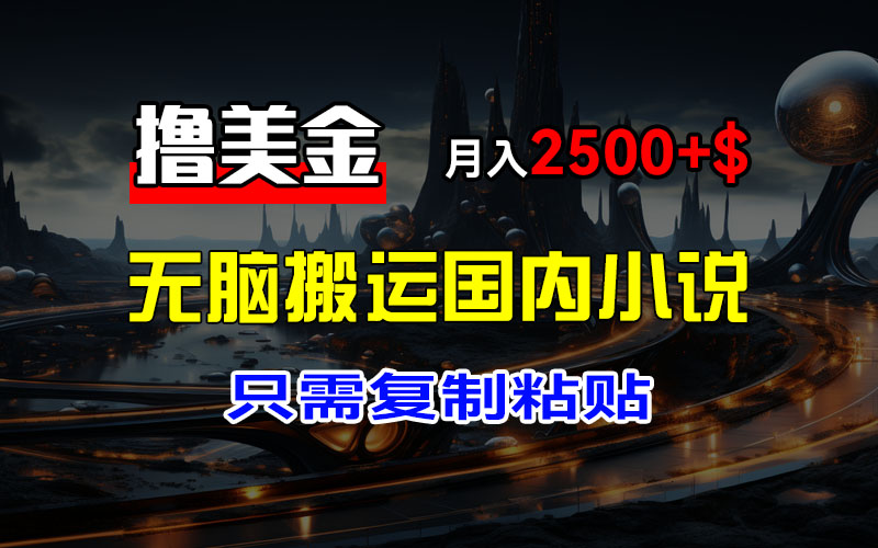 (12303期)最新撸美金项目,搬运国内小说爽文,只需复制粘贴,稿费月入2500+美金…-轻创社项目网