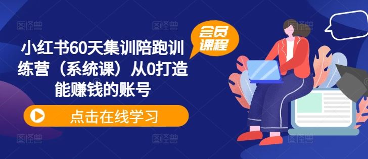 小红书60天集训陪跑训练营(系统课)从0打造能赚钱的账号-轻创社项目网