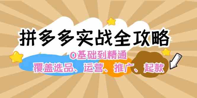 拼多多实战全攻略:0基础到精通,覆盖选品、运营、推广、起款-轻创社项目网