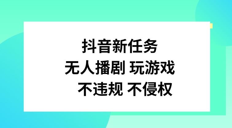 抖音新任务,无人播剧玩游戏,不违规不侵权【揭秘】-轻创社项目网