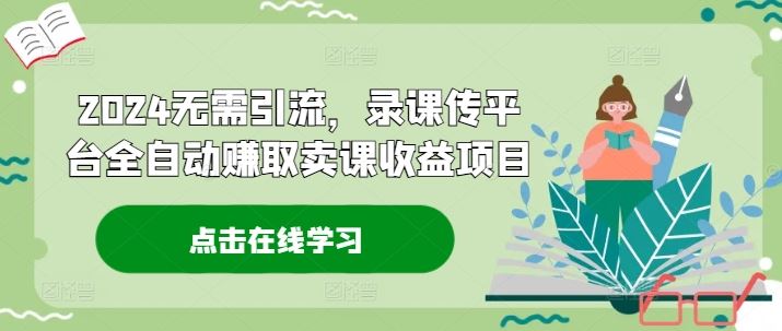 2024无需引流,录课传平台全自动赚取卖课收益项目-轻创社项目网