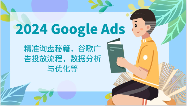 2024 Google Ads 教程:精准询盘秘籍,谷歌广告投放流程,数据分析与优化等-轻创社项目网