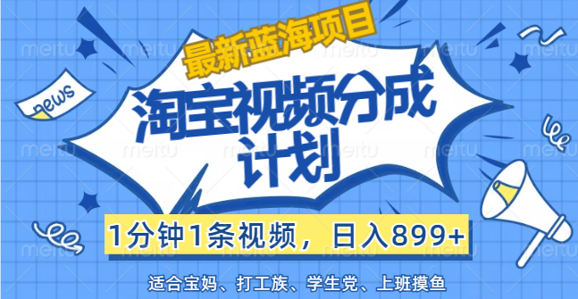 （12101期）【最新蓝海项目】淘宝视频分成计划，1分钟1条视频，日入899+，有手就行-轻创社项目网