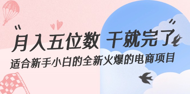 (12241期)月入五位数 干就完了 适合新手小白的全新火爆的电商项目-轻创社项目网