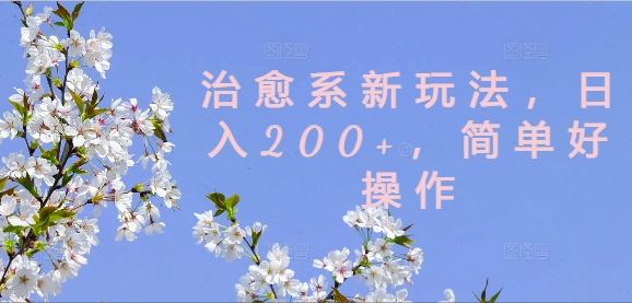 治愈系新玩法,日入200+,简单好操作【揭秘】-轻创社项目网