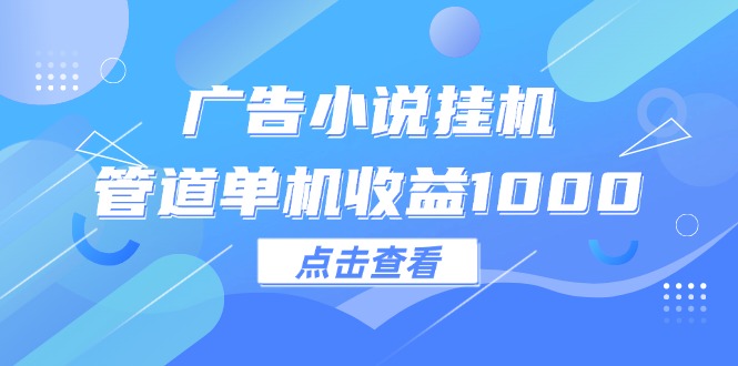 (12198期)广告小说挂机管道单机收益1000+-轻创社项目网