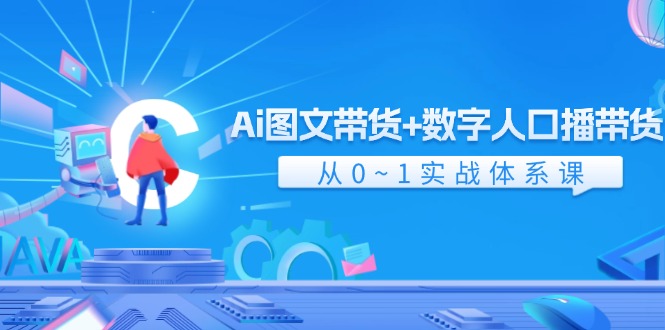 (11935期)Ai 图文带货+数字人口播带货,从0~1实战体系课(43节)-轻创社项目网
