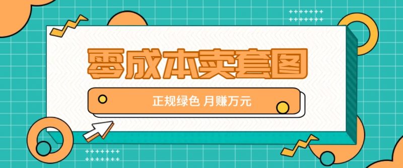 零成本卖套图,绿色正规项目,简单操作月收益10000+【揭秘】-轻创社项目网