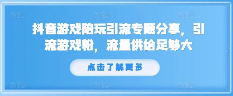 抖音游戏陪玩引流专题分享,引流游戏粉,流量供给足够大-轻创社项目网