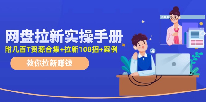 最新网盘拉新教程,网盘拉新108招,拉新赚钱实操手册(附案例)-轻创社项目网