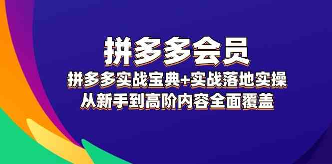 拼多多会员实战宝典+实战落地实操,从新手到高阶内容全面覆盖-轻创社项目网