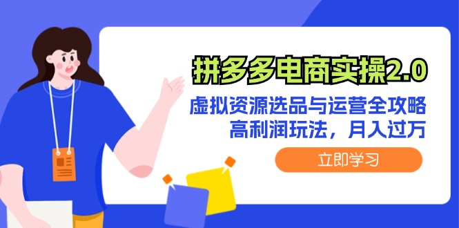 （12360期）拼多多电商实操2.0：虚拟资源选品与运营全攻略，高利润玩法，月入过万-轻创社项目网
