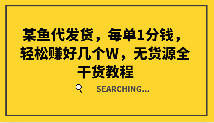某鱼代发货,每单1分钱,轻松赚好几个W,无货源全干货教程-轻创社项目网
