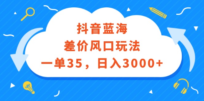 (12322期)抖音蓝海差价风口玩法,一单35,日入3000+-轻创社项目网