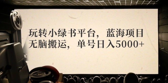 （12366期）玩转小绿书平台，蓝海项目，无脑搬运，单号日入5000+-轻创社项目网