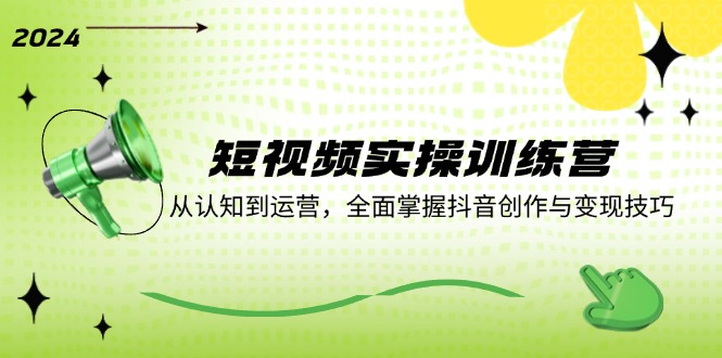 (12309期)短视频实操训练营:从认知到运营,全面掌握抖音创作与变现技巧-轻创社项目网