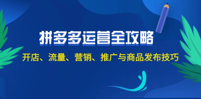 (12264期)2024拼多多运营全攻略:开店、流量、营销、推广与商品发布技巧(无水印)-轻创社项目网