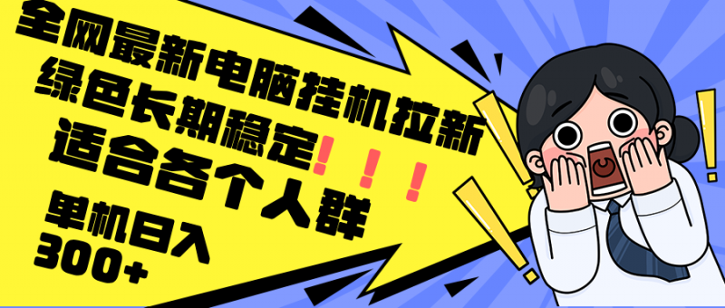 （12354期）最新电脑挂机拉新，单机300+，绿色长期稳定，适合各个人群-轻创社项目网
