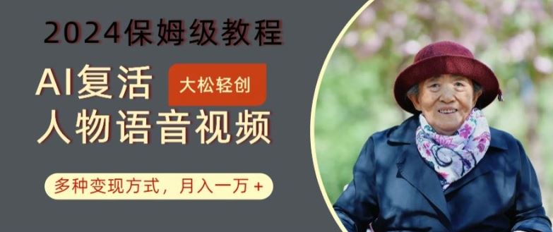 AI复活人物讲话视频:2024保姆级教程,多种变现方式,月入一万+【揭秘】-轻创社项目网