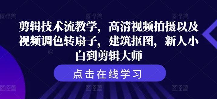 剪辑技术流教学,高清视频拍摄以及视频调色转扇子,建筑抠图,新人小白到剪辑大师-轻创社项目网