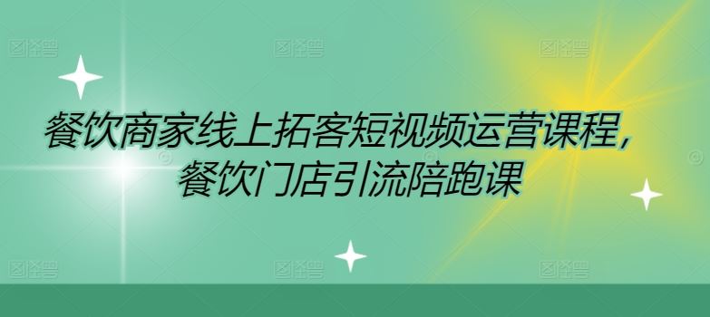 餐饮商家线上拓客短视频运营课程,餐饮门店引流陪跑课-轻创社项目网