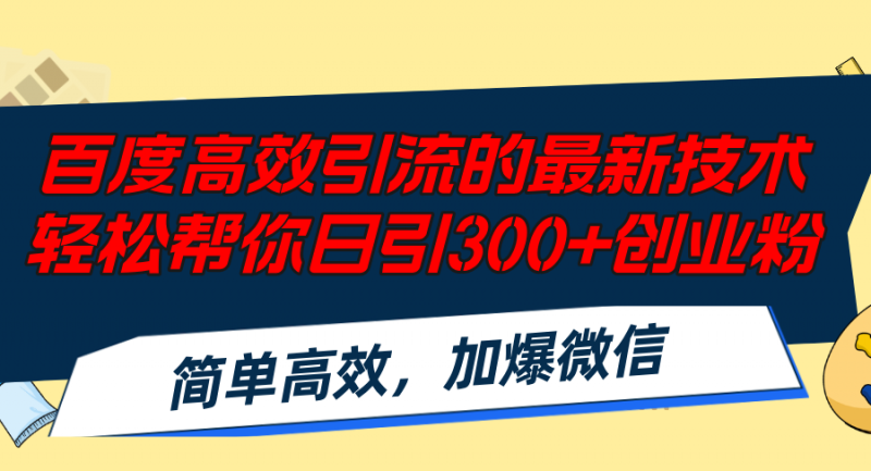 (12064期)百度高效引流的最新技术,轻松帮你日引300+创业粉,简单高效,加爆微信-轻创社项目网