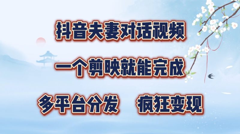 抖音夫妻对话视频,一个剪映就能完成,多平台分发,疯狂涨粉变现-轻创社项目网