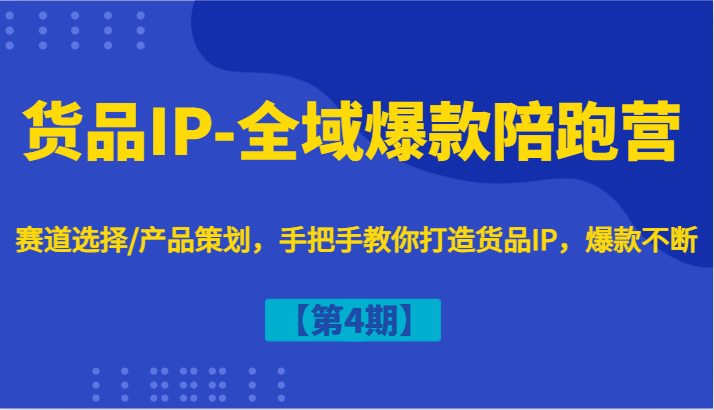 货品IP-全域爆款陪跑营【第4期】赛道选择/产品策划,手把手教你打造货品IP,爆款不断-轻创社项目网
