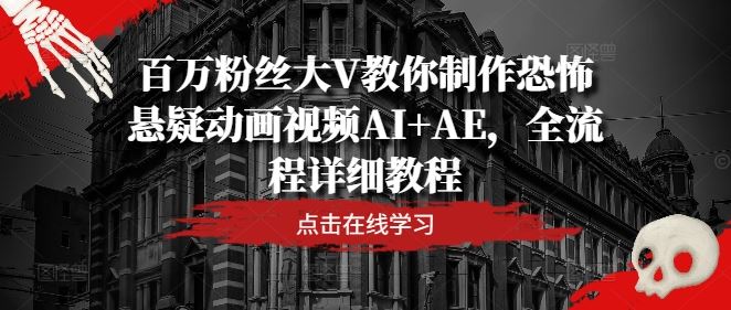 百万粉丝大V教你制作恐怖悬疑动画视频AI+AE,全流程详细教程-轻创社项目网