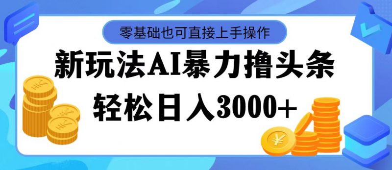 (11981期)最新玩法AI暴力撸头条,零基础也可轻松日入3000+,当天起号,第二天见…-轻创社项目网