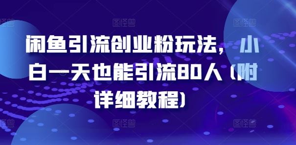 闲鱼引流创业粉玩法,小白一天也能引流80人(附详细教程)-轻创社项目网