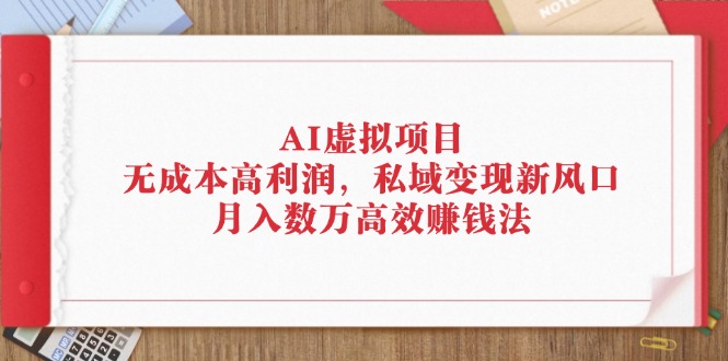 （12355期）AI虚拟项目：无成本高利润，私域变现新风口，月入数万高效赚钱法-轻创社项目网