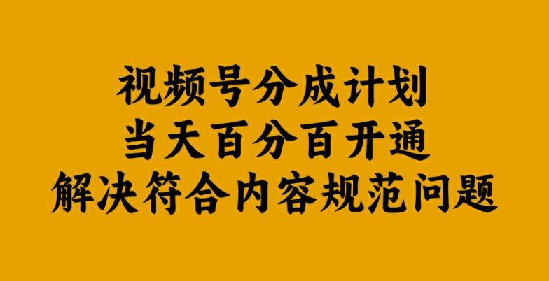 视频号分成计划当天百分百开通解决符合内容规范问题【揭秘】-轻创社项目网